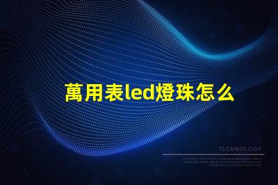 萬用表led燈珠怎么測試好壞 透鏡led燈珠怎么測試好壞